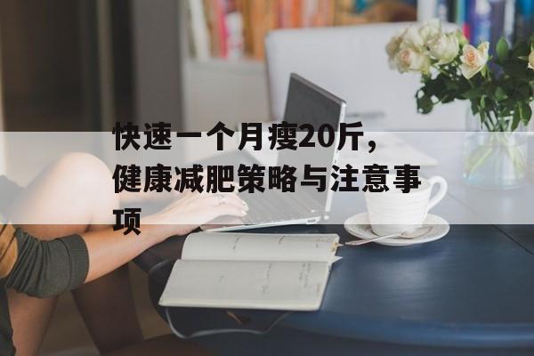 快速一个月瘦20斤,健康减肥策略与注意事项