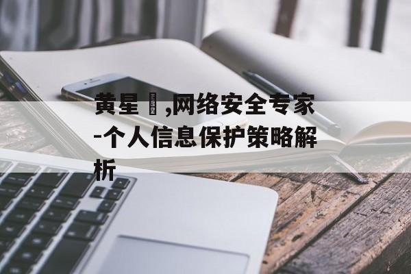 黄星羱,网络安全专家-个人信息保护策略解析