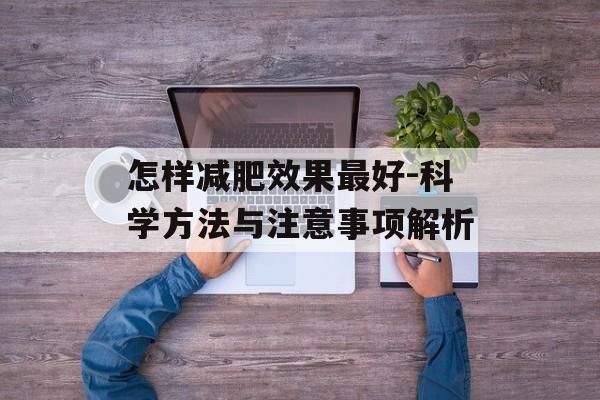 怎样减肥效果最好-科学方法与注意事项解析