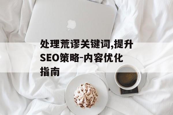 处理荒谬关键词,提升SEO策略-内容优化指南