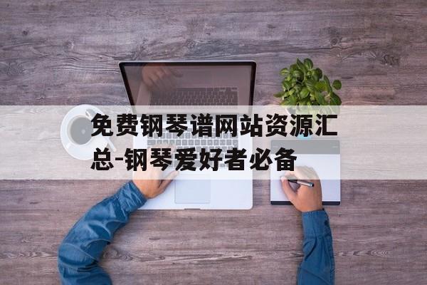 免费钢琴谱网站资源汇总-钢琴爱好者必备
