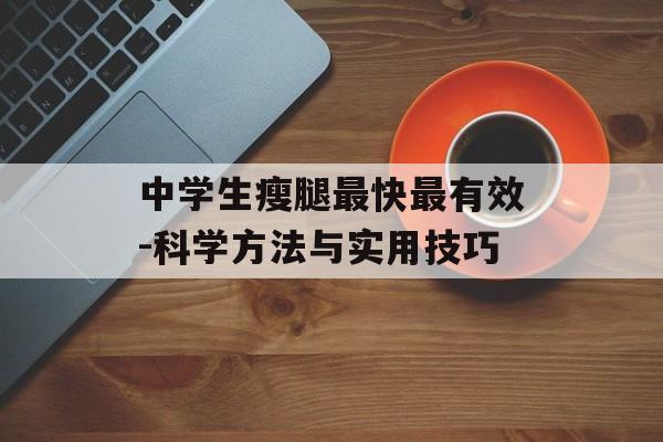 中学生瘦腿最快最有效-科学方法与实用技巧 中学生瘦腿最快最有效-科学方法与实用技巧