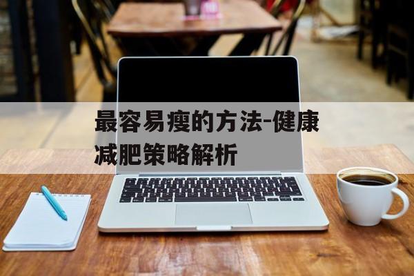 最容易瘦的方法-健康减肥策略解析