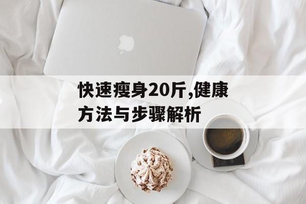 快速瘦身20斤,健康方法与步骤解析 快速瘦身20斤,健康方法与步骤解析