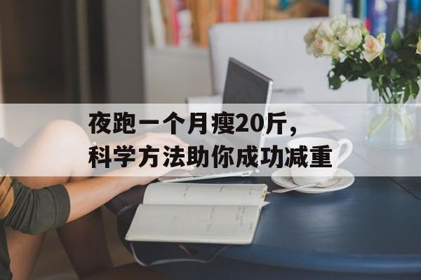 夜跑一个月瘦20斤,科学方法助你成功减重 夜跑一个月瘦20斤,科学方法助你成功减重