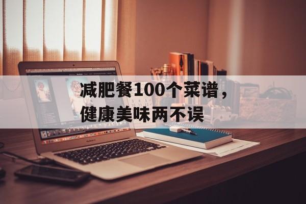 减肥餐100个菜谱,健康美味两不误 减肥餐100个菜谱,健康美味两不误