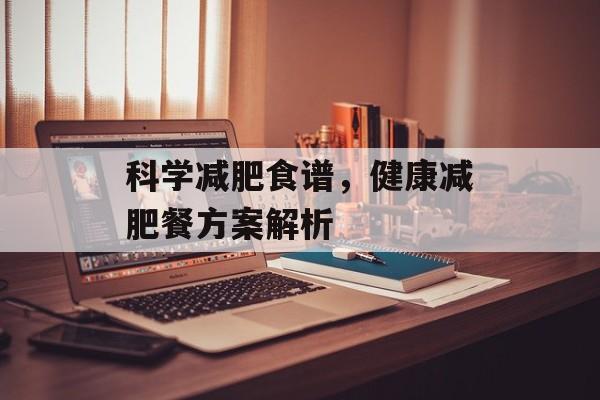 科学减肥食谱,健康减肥餐方案解析 科学减肥食谱,健康减肥餐方案解析