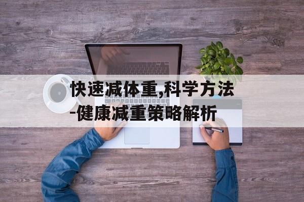 快速减体重,科学方法-健康减重策略解析 快速减体重,科学方法-健康减重策略解析