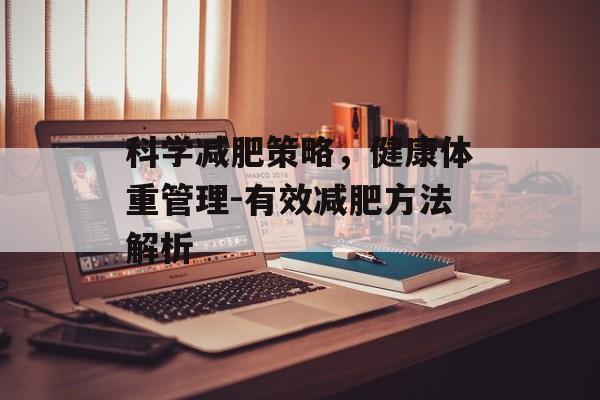 科学减肥策略,健康体重管理-有效减肥方法解析 科学减肥策略,健康体重管理-有效减肥方法解析