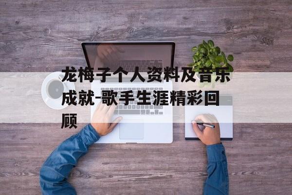 龙梅子个人资料及音乐成就-歌手生涯精彩回顾
