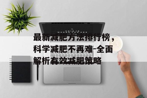 最新减肥方法排行榜,科学减肥不再难-全面解析有效减肥策略 最新减肥方法排行榜,科学减肥不再难-全面解析有效减肥策略