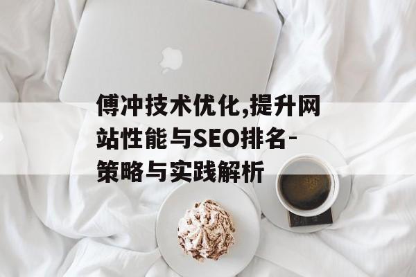 傅冲技术优化,提升网站性能与SEO排名-策略与实践解析
