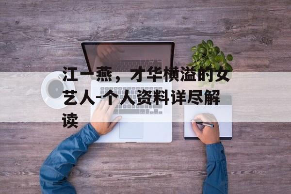 江一燕,才华横溢的女艺人-个人资料详尽解读 江一燕,才华横溢的女艺人-个人资料详尽解读
