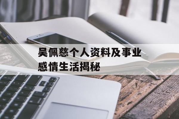 吴佩慈个人资料及事业感情生活揭秘 吴佩慈个人资料及事业感情生活揭秘