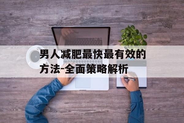 男人减肥最快最有效的方法-全面策略解析