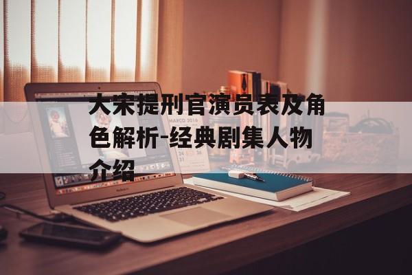 大宋提刑官演员表及角色解析-经典剧集人物介绍 大宋提刑官演员表及角色解析-经典剧集人物介绍