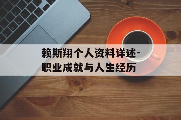 赖斯翔个人资料详述-职业成就与人生经历 赖斯翔个人资料详述-职业成就与人生经历