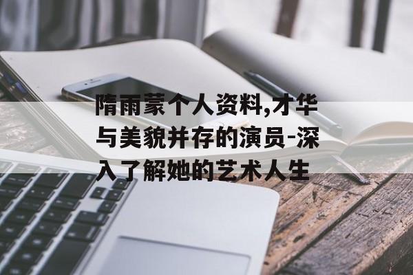 隋雨蒙个人资料,才华与美貌并存的演员-深入了解她的艺术人生 隋雨蒙个人资料,才华与美貌并存的演员-深入了解她的艺术人生