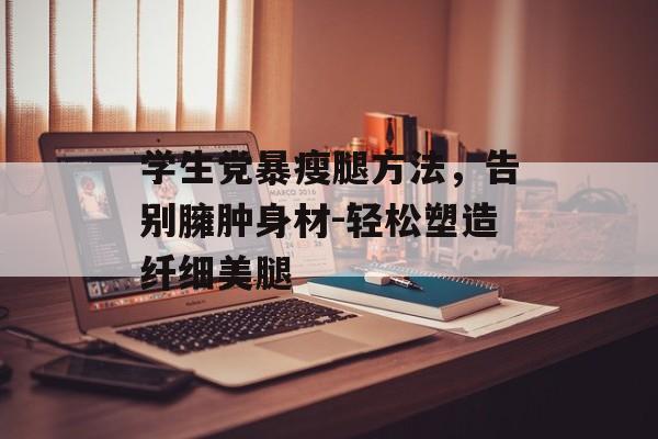学生党暴瘦腿方法,告别臃肿身材-轻松塑造纤细美腿 学生党暴瘦腿方法,告别臃肿身材-轻松塑造纤细美腿