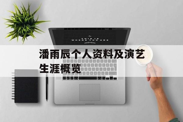 潘雨辰个人资料及演艺生涯概览 潘雨辰个人资料及演艺生涯概览