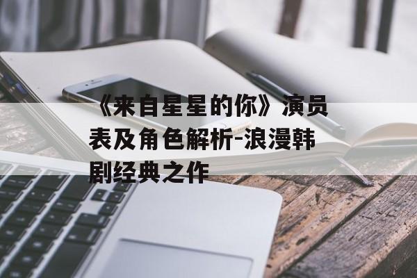 《来自星星的你》演员表及角色解析-浪漫韩剧经典之作 《来自星星的你》演员表及角色解析-浪漫韩剧经典之作