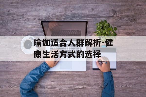瑜伽适合人群解析-健康生活方式的选择