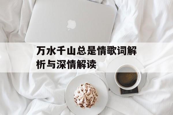 万水千山总是情歌词解析与深情解读