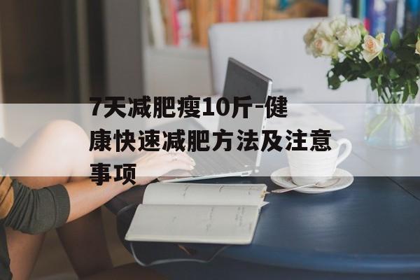 7天减肥瘦10斤-健康快速减肥方法及注意事项 7天减肥瘦10斤-健康快速减肥方法及注意事项