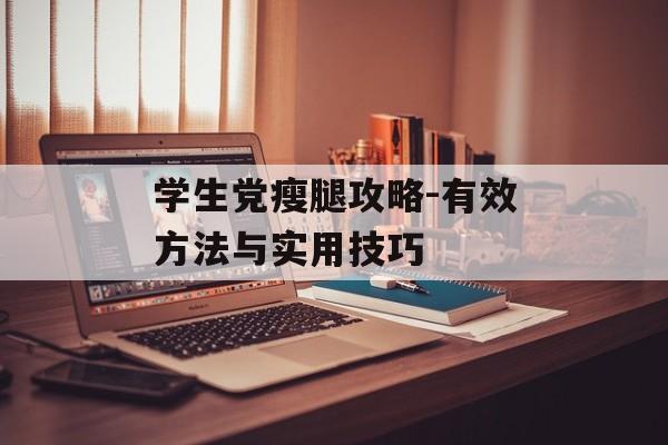 学生党瘦腿攻略-有效方法与实用技巧 学生党瘦腿攻略-有效方法与实用技巧