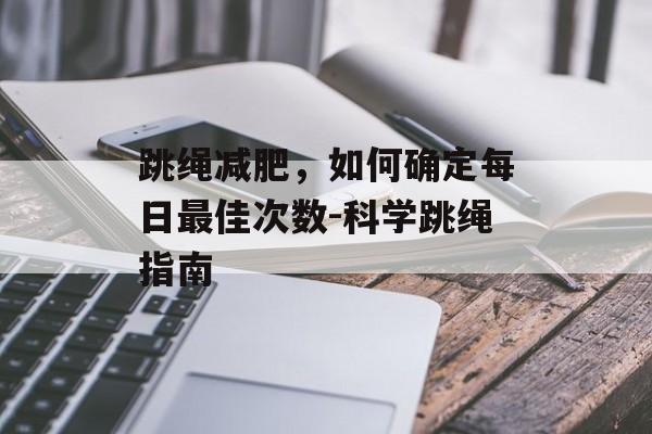 跳绳减肥，如何确定每日最佳次数-科学跳绳指南