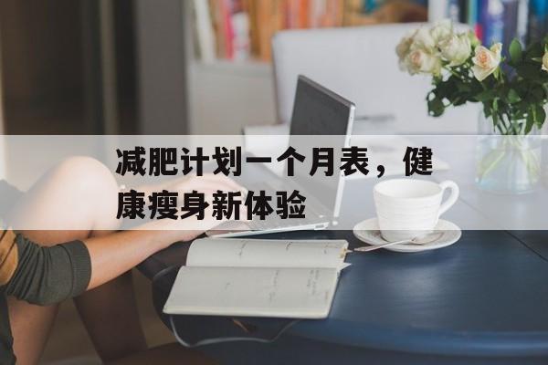 减肥计划一个月表,健康瘦身新体验 减肥计划一个月表,健康瘦身新体验