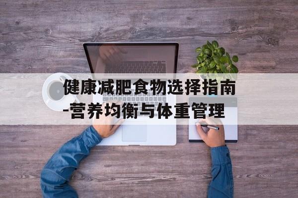 健康减肥食物选择指南-营养均衡与体重管理 健康减肥食物选择指南-营养均衡与体重管理
