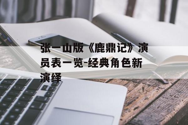 张一山版《鹿鼎记》演员表一览-经典角色新演绎 张一山版《鹿鼎记》演员表一览-经典角色新演绎