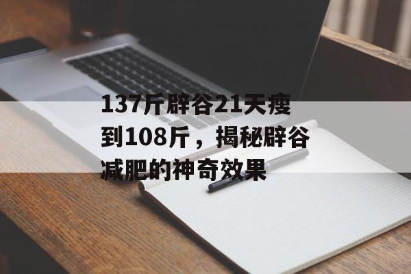 137斤辟谷21天瘦到108斤,揭秘辟谷减肥的神奇效果 137斤辟谷21天瘦到108斤,揭秘辟谷减肥的神奇效果
