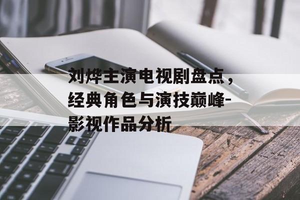 刘烨主演电视剧盘点,经典角色与演技巅峰-影视作品分析 刘烨主演电视剧盘点,经典角色与演技巅峰-影视作品分析