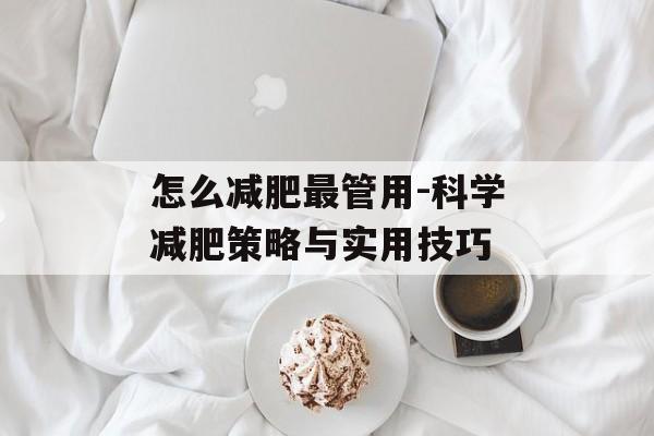 怎么减肥最管用-科学减肥策略与实用技巧