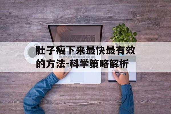 肚子瘦下来最快最有效的方法-科学策略解析 肚子瘦下来最快最有效的方法-科学策略解析