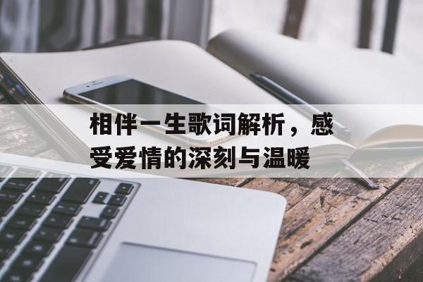 相伴一生歌词解析，感受爱情的深刻与温暖