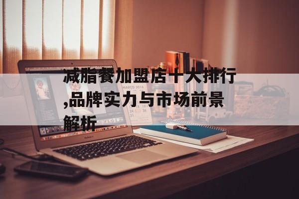 减脂餐加盟店十大排行,品牌实力与市场前景解析 减脂餐加盟店十大排行,品牌实力与市场前景解析