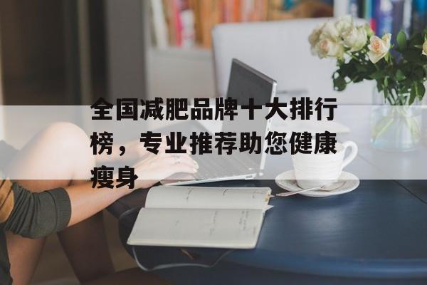全国减肥品牌十大排行榜,专业推荐助您健康瘦身 全国减肥品牌十大排行榜,专业推荐助您健康瘦身