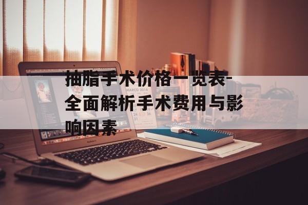 抽脂手术价格一览表-全面解析手术费用与影响因素 抽脂手术价格一览表-全面解析手术费用与影响因素