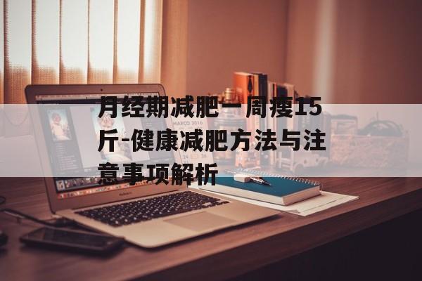 月经期减肥一周瘦15斤-健康减肥方法与注意事项解析 月经期减肥一周瘦15斤-健康减肥方法与注意事项解析