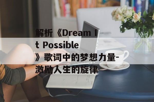 解析《Dream It Possible》歌词中的梦想力量-激励人生的旋律 解析《Dream It Possible》歌词中的梦想力量-激励人生的旋律
