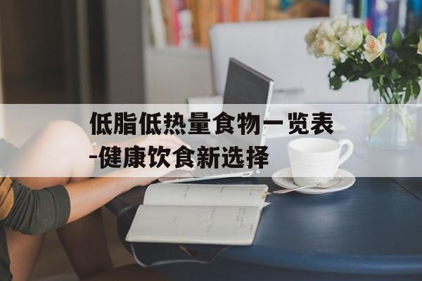低脂低热量食物一览表-健康饮食新选择 低脂低热量食物一览表-健康饮食新选择