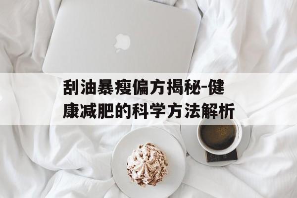 刮油暴瘦偏方揭秘-健康减肥的科学方法解析 刮油暴瘦偏方揭秘-健康减肥的科学方法解析