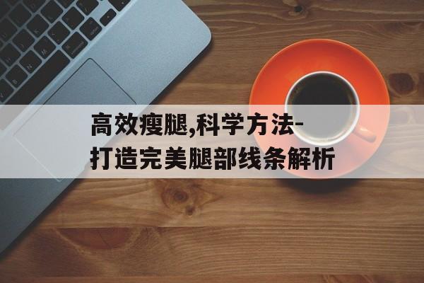 高效瘦腿,科学方法-打造完美腿部线条解析 高效瘦腿,科学方法-打造完美腿部线条解析