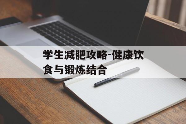 学生减肥攻略-健康饮食与锻炼结合 学生减肥攻略-健康饮食与锻炼结合