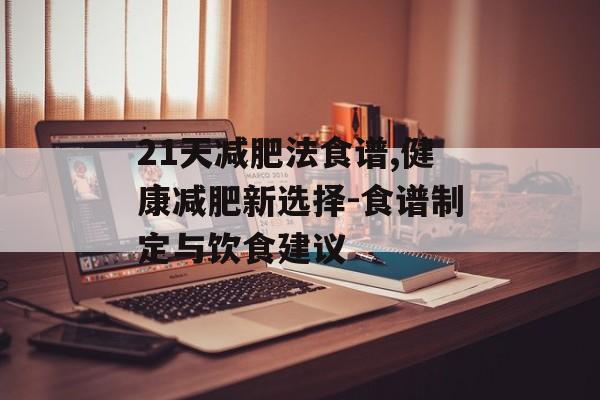 21天减肥法食谱,健康减肥新选择-食谱制定与饮食建议