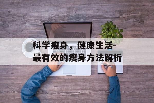 科学瘦身,健康生活-最有效的瘦身方法解析 科学瘦身,健康生活-最有效的瘦身方法解析