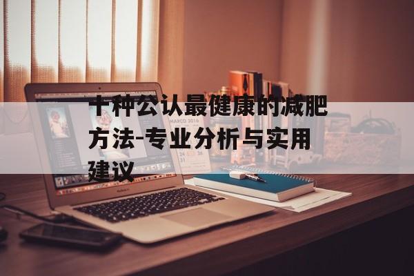 十种公认最健康的减肥方法-专业分析与实用建议